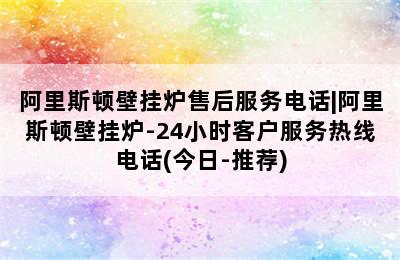 阿里斯顿壁挂炉售后服务电话|阿里斯顿壁挂炉-24小时客户服务热线电话(今日-推荐)